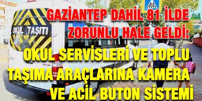 Gaziantep Dahil 81 İlde Zorunlu Hale Geldi: Okul Servisleri ve Toplu Taşıma Araçlarına Kamera ve Acil Buton Sistemi