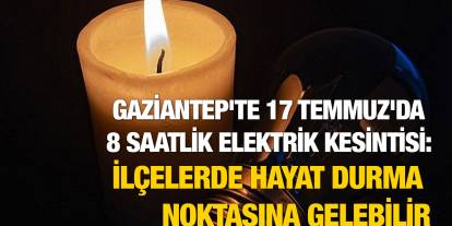 Gaziantep'te 17 Temmuz'da 8 Saatlik Elektrik Kesintisi: İlçelerde Hayat Durma Noktasına Gelebilir