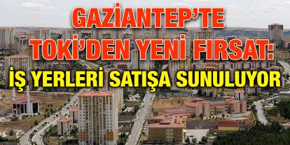 Gaziantep’te TOKİ’den Yeni Fırsat: İş Yerleri Satışa Sunuluyor