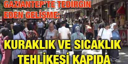 Gaziantep’te Tedirgin Eden Gelişme: Kuraklık ve Sıcaklık Tehlikesi Kapıda