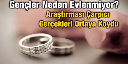 Gençler Neden Evlenmiyor? Araştırması Çarpıcı Gerçekleri Ortaya Koydu