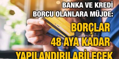 Banka ve Kredi Borcu Olanlara Müjde: Borçlar 48 Aya Kadar Yapılandırılabilecek