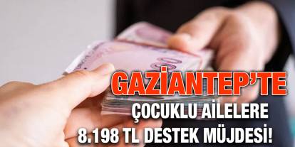 Gaziantep'te Çocuklu Ailelere 8.198 TL Destek Müjdesi!