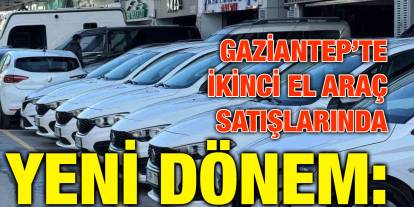 Gaziantep’te İkinci El Araç Satışlarında Yeni Dönem
