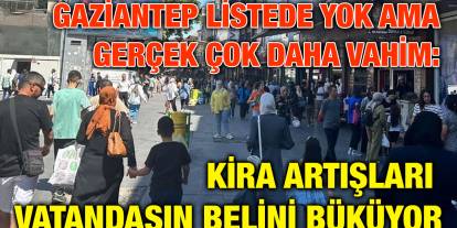 Gaziantep Listede Yok Ama Gerçek Çok Daha Vahim: Kira Artışları Vatandaşın Belini Büküyor