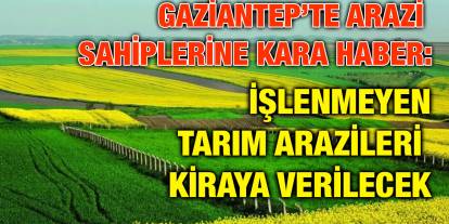 Gaziantep’te Arazi Sahiplerine Kara Haber: İşlenmeyen Tarım Arazileri Kiraya Verilecek