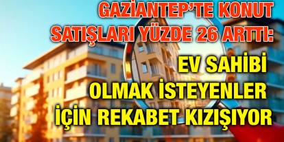 Gaziantep’te Konut Satışları Yüzde 26 Arttı: Ev Sahibi Olmak İsteyenler İçin Rekabet Kızışıyor