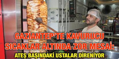 Gaziantep’te Kavurucu Sıcaklar Altında Zor Mesai: Ateş Başındaki Ustalar Direniyor
