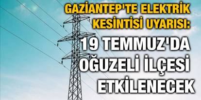 Gaziantep'te Elektrik Kesintisi Uyarısı: 19 Temmuz'da Oğuzeli İlçesi Etkilenecek