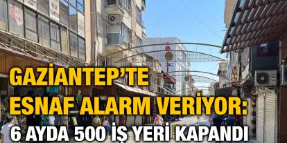 Gaziantep’te Esnaf Alarm Veriyor: 6 Ayda 500 İş Yeri Kapandı