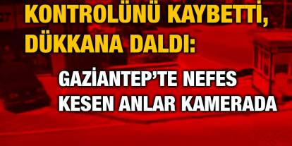 Kontrolünü Kaybetti, Dükkana Daldı: Gaziantep’te Nefes Kesen Anlar Kamerada