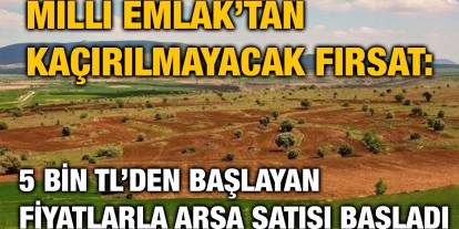 Milli Emlak’tan Kaçırılmayacak Fırsat: 5 Bin TL’den Başlayan Fiyatlarla Arsa Satışı Başladı