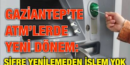 Gaziantep’te ATM’lerde Yeni Dönem: Şifre Yenilemeden İşlem Yok