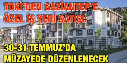 TOKİ’den Gaziantep’e Özel İş Yeri Satışı: 30-31 Temmuz’da Müzayede Düzenlenecek