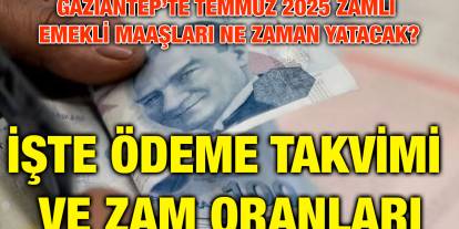 Gaziantep’te Temmuz 2025 Zamlı Emekli Maaşları Ne Zaman Yatacak? İşte Ödeme Takvimi ve Zam Oranları