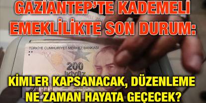 Gaziantep’te Kademeli Emeklilikte Son Durum: Kimler Kapsanacak, Düzenleme Ne Zaman Hayata Geçecek?