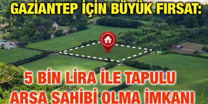 ​​​​​​​Gaziantep İçin Büyük Fırsat: 5 Bin Lira ile Tapulu Arsa Sahibi Olma İmkanı