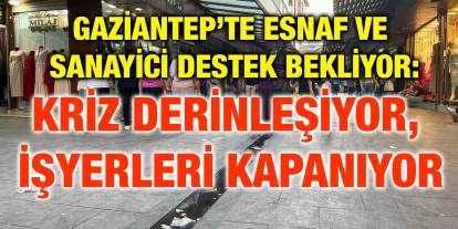 Gaziantep’te Esnaf ve Sanayici Destek Bekliyor: Kriz Derinleşiyor, İşyerleri Kapanıyor