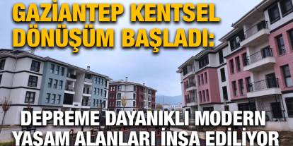 Gaziantep Kentsel Dönüşüm Başladı: Depreme Dayanıklı Modern Yaşam Alanları İnşa Ediliyor