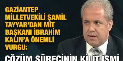 Gaziantep Milletvekili Şamil Tayyar’dan MİT Başkanı İbrahim Kalın’a Önemli Vurgu: Çözüm Sürecinin Kilit İsmi