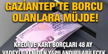 Gaziantep’te Borcu Olanlara Müjde! Kredi ve Kart Borçları 48 Ay Vadeyle Yeniden Yapılandırılabilecek