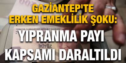 Gaziantep'te Erken Emeklilik Şoku: Yıpranma Payı Kapsamı Daraltıldı