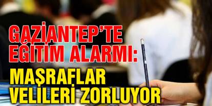 Gaziantep’te Eğitim Alarmı: Masraflar Velileri Zorluyor