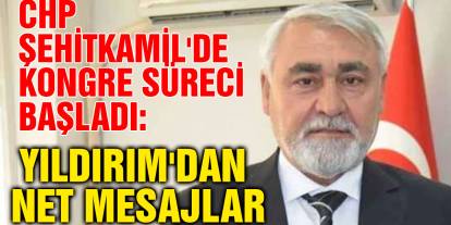 CHP Şehitkamil'de Kongre Süreci Başladı: Yıldırım'dan Net Mesajlar