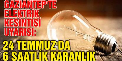 Gaziantep'te Elektrik Kesintisi Uyarısı: 24 Temmuz'da 6 Saatlik Karanlık