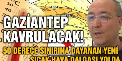 Gaziantep Kavrulacak! 50 Derece Sınırına Dayanan Yeni Sıcak Hava Dalgası Yolda