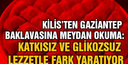 Kilis’ten Gaziantep Baklavasına Meydan Okuma: Katkısız ve Glikozsuz Lezzetle Fark Yaratıyor