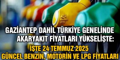 Gaziantep Dahil Türkiye Genelinde Akaryakıt Fiyatları Yükselişte: İşte 24 Temmuz 2025 Güncel Benzin, Motorin ve LPG Fiyatları