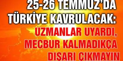 25-26 Temmuz’da Türkiye Kavrulacak: Uzmanlar Uyardı, Mecbur Kalmadıkça Dışarı Çıkmayın