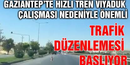Gaziantep’te Hızlı Tren Viyadük Çalışması Nedeniyle Önemli Trafik Düzenlemesi Başlıyor