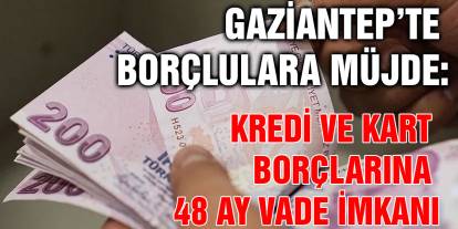 Gaziantep’te Borçlulara Müjde: Kredi ve Kart Borçlarına 48 Ay Vade İmkanı