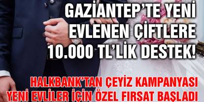 Gaziantep’te Yeni Evlenen Çiftlere 10.000 TL’lik Destek! Halkbank’tan Çeyiz Kampanyası