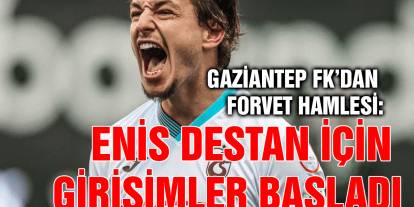 Gaziantep FK’dan Forvet Hamlesi: Enis Destan İçin Girişimler Başladı