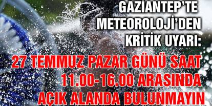Gaziantep’te Meteoroloji’den Kritik Uyarı: 27 Temmuz Pazar Günü Saat 11.00-16.00 Arasında Açık Alanda Bulunmayın