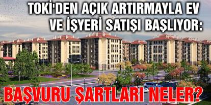 TOKİ'den Açık Artırmayla Ev ve İşyeri Satışı Başlıyor: Başvuru Şartları Neler?
