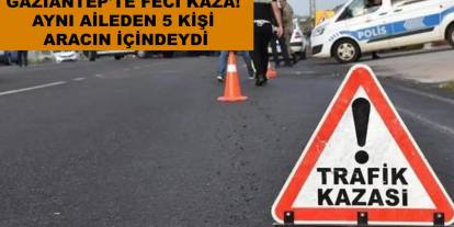 Gaziantep'te Feci Kaza! Aynı Aileden 5 Kişi Aracın İçindeydi