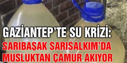 Gaziantep’te Su Krizi: Sarıbaşak Sarısalkım’da Musluktan Çamur Akıyor