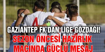 Gaziantep FK’dan Lige Gözdağı! Sezon Öncesi Hazırlık Maçında Güçlü Mesaj