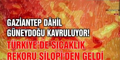 Gaziantep Dâhil Güneydoğu Kavruluyor! Türkiye’de Sıcaklık Rekoru Silopi'den Geldi