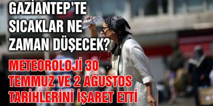 Gaziantep’te sıcaklar ne zaman düşecek? Meteoroloji 30 Temmuz ve 2 Ağustos tarihlerini işaret etti