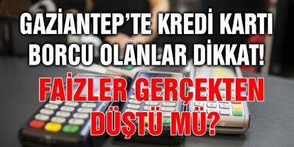 Gaziantep’te Kredi Kartı Borcu Olanlar Dikkat! Faizler Gerçekten Düştü Mü?