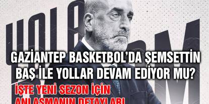 Gaziantep Basketbol’da Şemsettin Baş İle Yollar Devam Ediyor Mu? İşte Yeni Sezon İçin Anlaşmanın Detayları