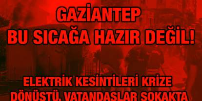 Gaziantep Bu Sıcağa Hazır Değil!: Elektrik Kesintileri Krize Dönüştü, Vatandaşlar Sokakta