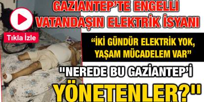Gaziantep’te Engelli Vatandaşın Elektrik İsyanı: "Nerede Bu Gaziantep’i Yönetenler?"