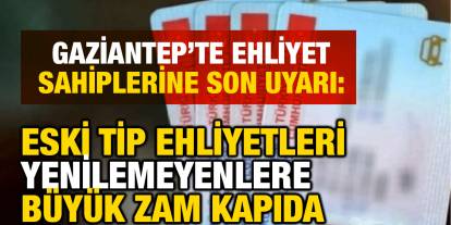 Gaziantep’te Ehliyet Sahiplerine Son Uyarı: Eski Tip Ehliyetleri Yenilemeyenlere Büyük Zam Kapıda
