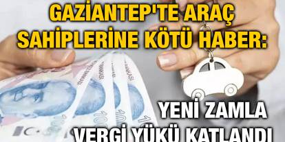 Gaziantep'te Araç Sahiplerine Kötü Haber: Yeni Zamla Vergi Yükü Katlandı